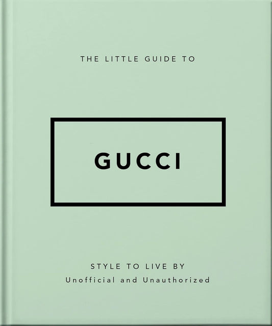 The Little Guide to Gucci: Style to Live By | Unofficial and Unauthorized