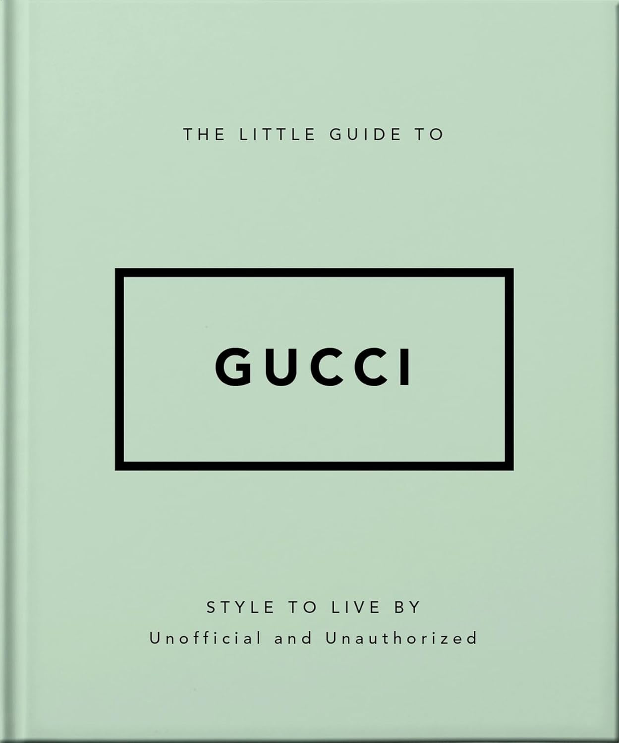 The Little Guide to Gucci: Style to Live By | Unofficial and Unauthorized