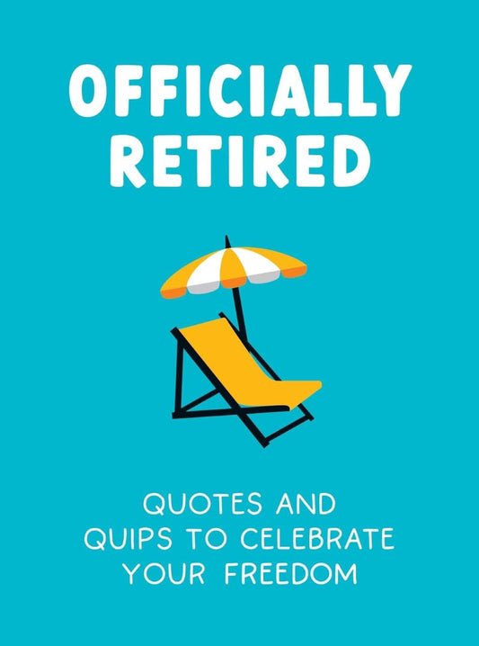 Officially Retired: Quotes and Quips to Celebrate Your Freedom