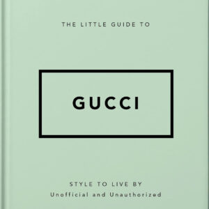The Little Guide to Gucci: Style to Live By | Unofficial and Unauthorized